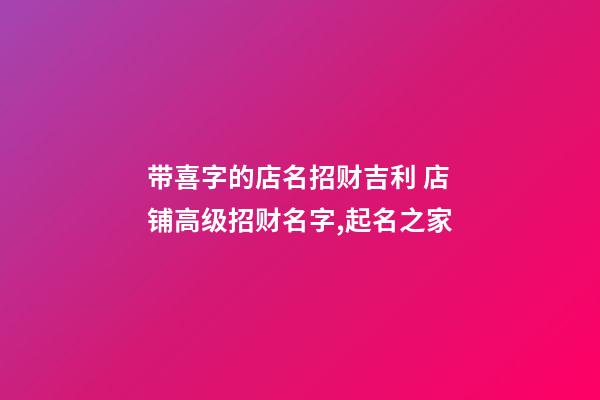 带喜字的店名招财吉利 店铺高级招财名字,起名之家-第1张-店铺起名-玄机派